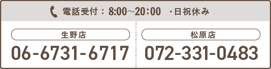 電話受付：8:00〜20:00・日祝休み 生野店06-6731-6717 松原店 072-331-0483